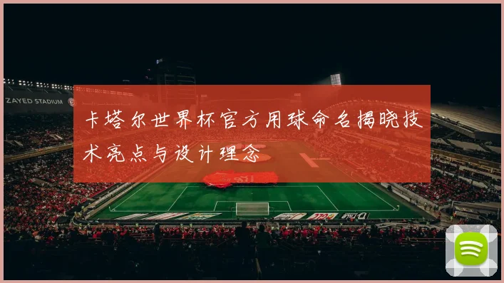 卡塔尔世界杯官方用球命名揭晓技术亮点与设计理念