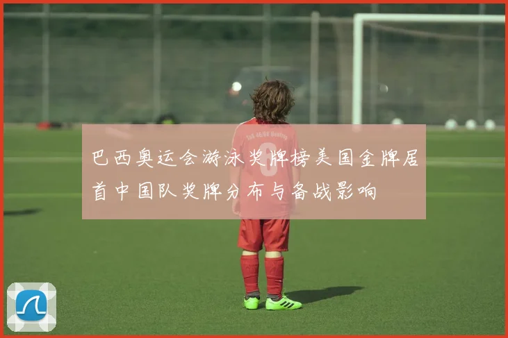 巴西奥运会游泳奖牌榜美国金牌居首中国队奖牌分布与备战影响