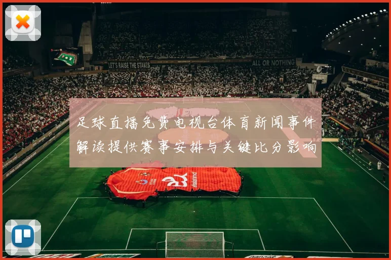 足球直播免费电视台体育新闻事件解读提供赛事安排与关键比分影响分析