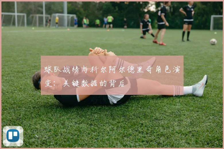 球队战绩与科尔阿尔德里奇角色演变:关键数据的背后