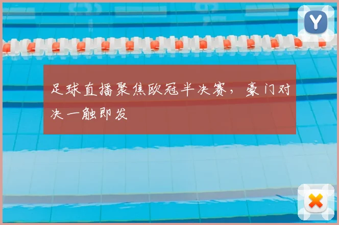 足球直播聚焦欧冠半决赛，豪门对决一触即发