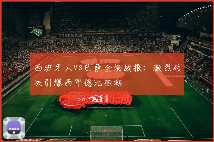 西班牙人vs巴萨全场战报:激烈对决引爆西甲德比热潮