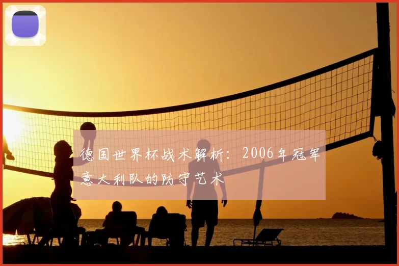 德国世界杯战术解析：2006年冠军意大利队的防守艺术
