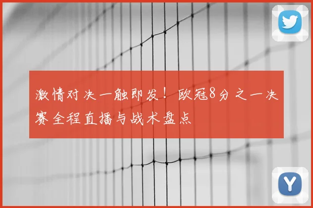 激情对决一触即发！欧冠8分之一决赛全程直播与战术盘点