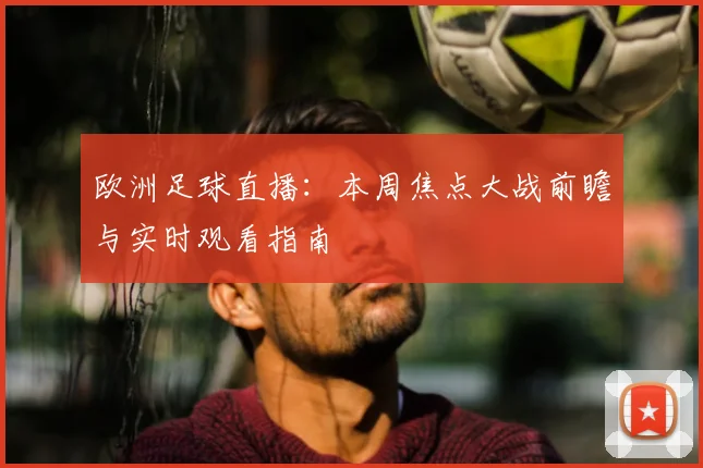 欧洲足球直播:本周焦点大战前瞻与实时观看指南