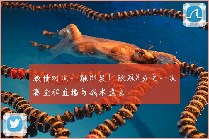 激情对决一触即发！欧冠8分之一决赛全程直播与战术盘点